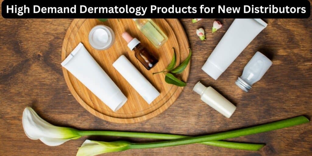 High Demand Dermatology Products for New Distributors