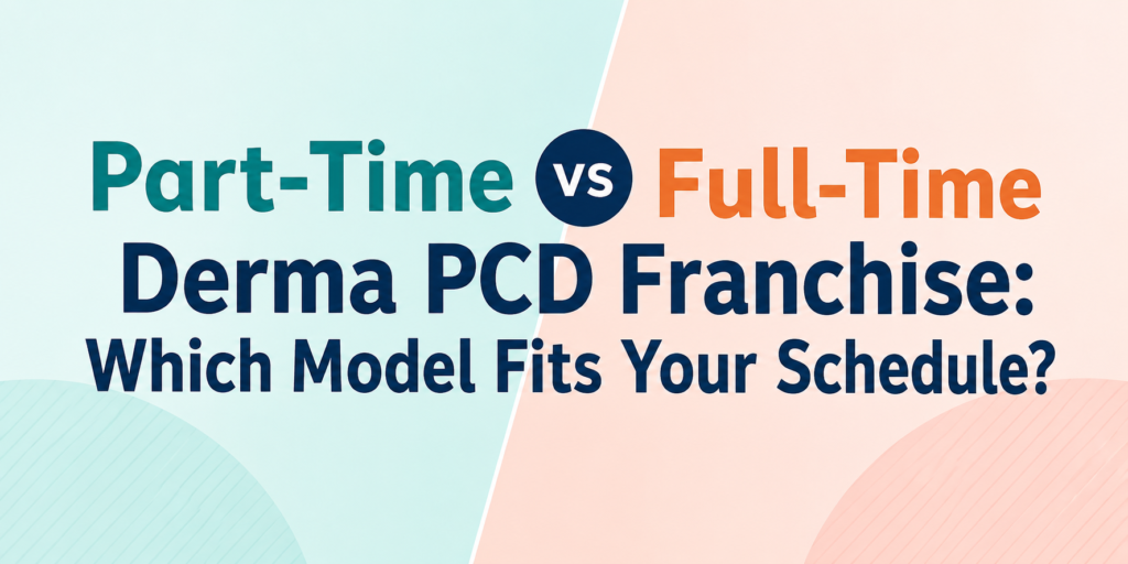 Part-Time vs Full-Time Derma PCD Franchise: Which Model Fits Your Schedule?